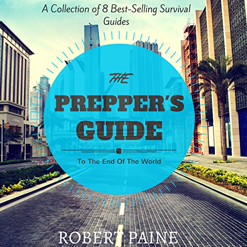 The Prepper's Guide to the End of the World: A Collection of 8 Best-Selling Survival Guides The Prepper's Guide to the End of the World: A Collection of 8 Best-Selling Survival Guides