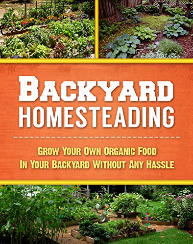 Backyard Homesteading: A Beginner's Guide to Providing Organic Nourishment for Your Family (Backyard Organic Food, Homesteader Book 1)