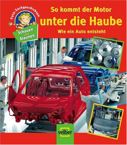 Family Media / Velber Buchverlag Schauen und Staunen, Bd. 10: So kommt der Motor unter die Haube. Wie ein Auto entsteht. Foto-Sachgeschichten