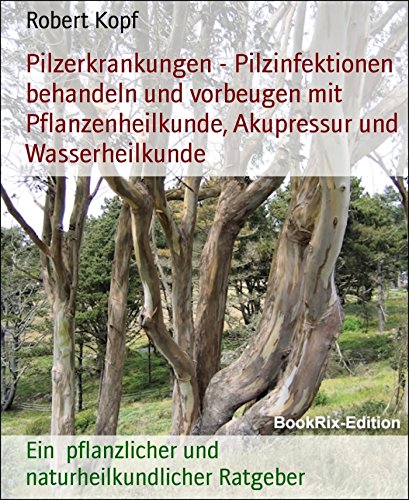 Pilzerkrankungen - Pilzinfektionen behandeln und vorbeugen mit Pflanzenheilkunde, Akupressur und Wasserheilkunde: Ein  pflanzlicher und naturheilkundlicher Ratgeber (German Edition)