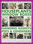 The Complete Guide to Successful Houseplants, Window Boxes, Hanging Baskets, Pots & Containers