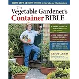 The Vegetable Gardener's Container Bible: How to Grow a Bounty of Food in Pots, Tubs, and Other Containers