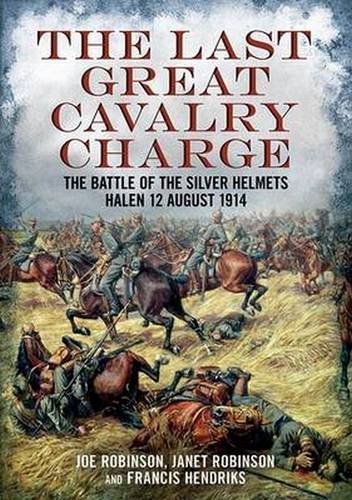 The Last Great Cavalry Charge-The Battle of the Silver Helmets-Halen-12 August 1914, by Joe Robinson, Francis Hendriks