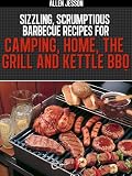 Sizzling,Scrumptious Barbeque Recipes for Camping, Home, The Grill and Kettle BBQ