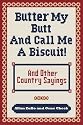 Butter My Butt and Call Me a Biscuit: And Other Country Sayings, Say-Sos, Hoots, and Hollers