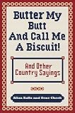 Butter My Butt and Call Me a Biscuit: And Other Country Sayings, Say-Sos, Hoots, and Hollers