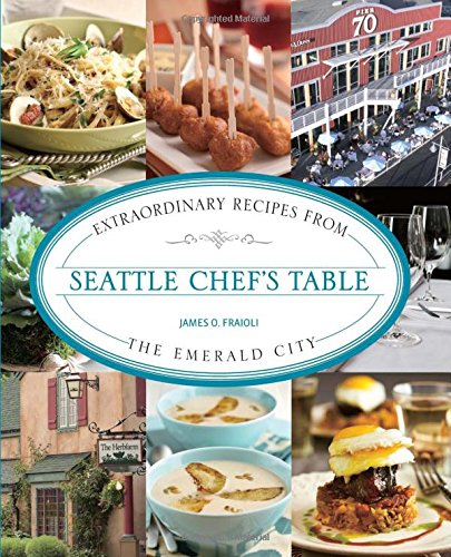 Seattle Chef's Table: Extraordinary Recipes From The Emerald City