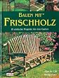 Bauen mit Frischholz: 15 einfache Projekte f�r den Garten