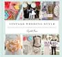 Vintage Wedding Style: More than 25 Simple Projects and Endless Inspiration for Designing Your Big Day