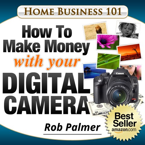 Home Business 101...How To Make Money with Your Digital Camera: The Fun and Easy Way To Make Money From Home