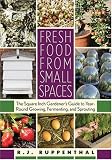 Fresh Food from Small Spaces: The Square-Inch Gardener's Guide to Year-Round Growing, Fermenting, and Sprouting