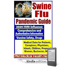 Swine Flu Pandemic Guide: 2009 H1N1 Influenza - Comprehensive and Authoritative Medical Data for Patients, Physicians, and Caregivers, Including Coverage of Vaccine Safety and Drugs