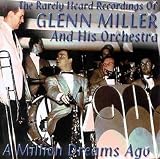 The Rarely Heard Recordings of Glenn Miller & His Orchestra, Vol. 1: A Million Dreams Ago