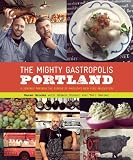 The mighty gastropolis : Portland : a journey through the center of America's new food revolution