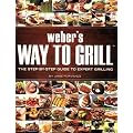 Weber's Way to Grill: The Step by Step Guide to Expert Grilling