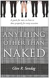 Anything Other Than Naked - A guide for men on how to dress properly for every occassion