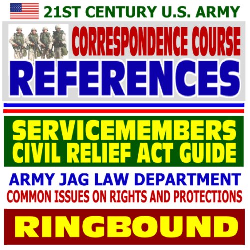 21st Century U.S. Army Correspondence Course References: Servicemembers Civil Relief Act Guide, Army JAG Law Department, Common Issues on Rights and Protections (Ringbound)