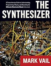 The Synthesizer: A Comprehensive Guide to Understanding, Programming, Playing, and Recording the Ultimate Electronic Music Instrument The Synthesizer: A Comprehensive Guide to Understanding, Programming, Playing, and Recording the Ultimate Electronic Music Instrument