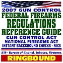 2007 Gun Control: Federal Firearms Regulations Reference Guide and Gun Buyer's Resolution Guide - National Firearms Act, NICS Background Checks, Handguns, Ammunition, Pistols, Revolvers (Ringbound)