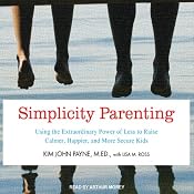 Simplicity Parenting: Using the Extraordinary Power of Less to Raise Calmer, Happier, and More Secure Kids | [Kim John Payne, Lisa M. Ross]
