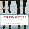 Simplicity Parenting: Using the Extraordinary Power of Less to Raise Calmer, Happier, and More Secure Kids