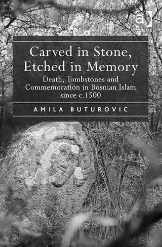 Carved in Stone, Etched in Memory: Death, Tombstones and Commemoration in Bosnian Islam Since C.1500