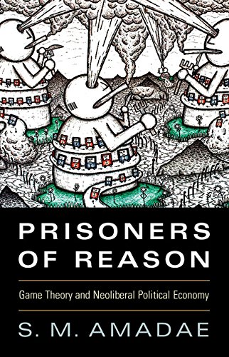 Prisoners of Reason: Game Theory and Neoliberal Political Economy