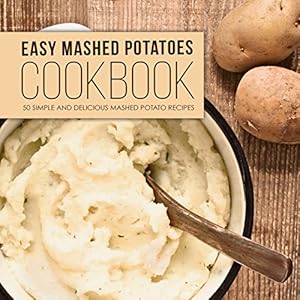 Easy Mashed Potatoes Cookbook: 50 Simple and Delicious Mashed Potatoes Recipes