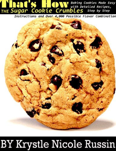 That's How the Sugar Cookie Crumbles: Baking Cookies Made Easy with Detailed Recipes - Step by Step Instructions and Over 4 - 000 Possible Flavor Combinations