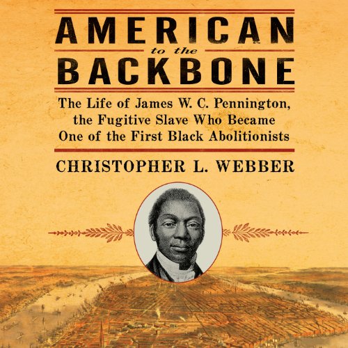 American to the Backbone: The Life of James W. C. Pennington, the Fugitive Slave Who Became One of the First Black Abolitionists