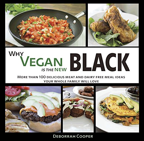 Why Vegan is the New Black: More than 100 Delicious Meat and Dairy Free Meal Ideas Your Whole Family Will Love