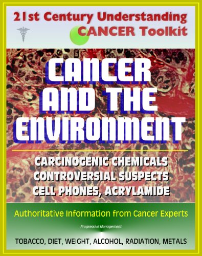 21st Century Understanding Cancer Toolkit: Cancer and the Environment - Carcinogenic Chemicals, Other Causes, Controversial Suspects (Cell Phones, Meat Chemicals, Acrylamide, Artificial Sweeteners)