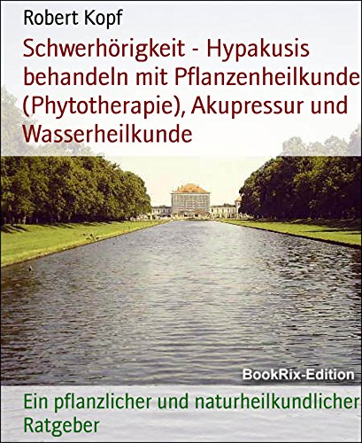 Schwerhörigkeit - Hypakusis behandeln mit Pflanzenheilkunde (Phytotherapie), Akupressur und Wasserheilkunde: Ein pflanzlicher und naturheilkundlicher Ratgeber (German Edition)