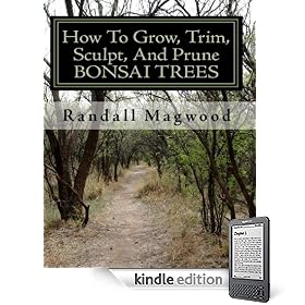 How To Grow, Trim, Sculpt, And Prune BONSAI TREES: A Simple And Easy Way To Grow Bonsai Trees In Your Spare Time