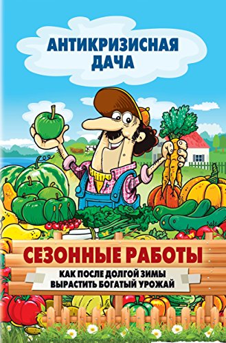 Сезонные работы. Как после долгой зимы вырастить богатый урожай (Russian Edition)