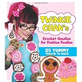 Twinkie Chan's Crochet Goodies for Fashion Foodies: 20 Yummy Treats to Wear