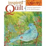 Inspired To Quilt: Creative Experiments in Art Quilt Imageryby Melanie Testa