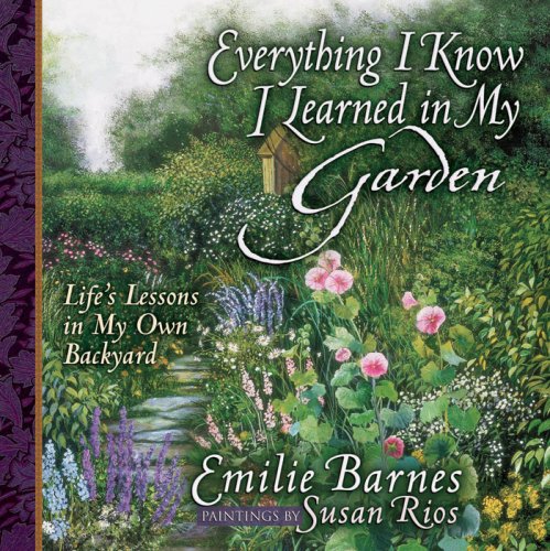 Everything I Know I Learned in My Garden: Lifes Lessons in My Own Backyard