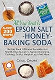 All You Need is Epsom Salt, Honey And Baking Soda: The Big Book Of Home Remedies For Health, Beauty, Cures, Natural Cleaning, Cooking, Crafts, Weight Loss And More
