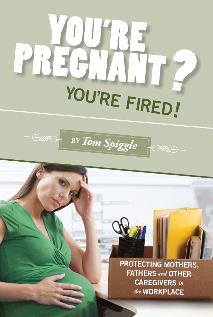 You're Pregnant? You're Fired!: Protecting Mothers, Fathers and ...