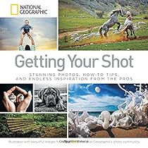 Getting Your Shot: Stunning Photos, How-to Tips, and Endless Inspiration From the Pros Getting Your Shot: Stunning Photos, How-to Tips, and Endless Inspiration From the Pros