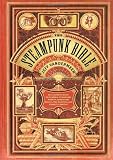 The Steampunk Bible: An Illustrated Guide to the World of Imaginary Airships, Corsets and Goggles, Mad Scientists, and Strange Literature [Hardcover]
