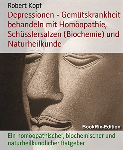 Depressionen - Gemütskrankheit behandeln mit Homöopathie, Schüsslersalzen (Biochemie) und Naturheilkunde: Ein homöopathischer, biochemischer und naturheilkundlicher Ratgeber (German Edition)