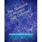 The Blueprint of Modern Self-Defense: Adopting the Martial Way of Life by Burton Richardson