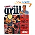 How to Grill: The Complete Illustrated Book of Barbecue Techniques, A Barbecue Bible! Cookbook
