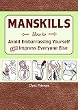 Manskills: How to Avoid Embarrassing Yourself and Impress Everyone Else