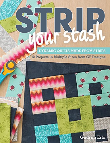 Strip Your Stash: Dynamic Quilts Made from Strips - 12 Projects in Multiple Sizes from GE Designs