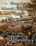 From the Missouri Compromise to the Surrender at Appomattox: Milestones to the American Civil War [Annotated]