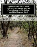 Quantum Physics, Near Death Experiences, Eternal Consciousness, Religion, and the Human Soul