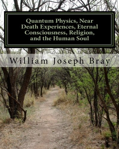 Textbook - Quantum Physics, Near Death Experiences, Eternal Consciousness, Religion, and the Human Soul